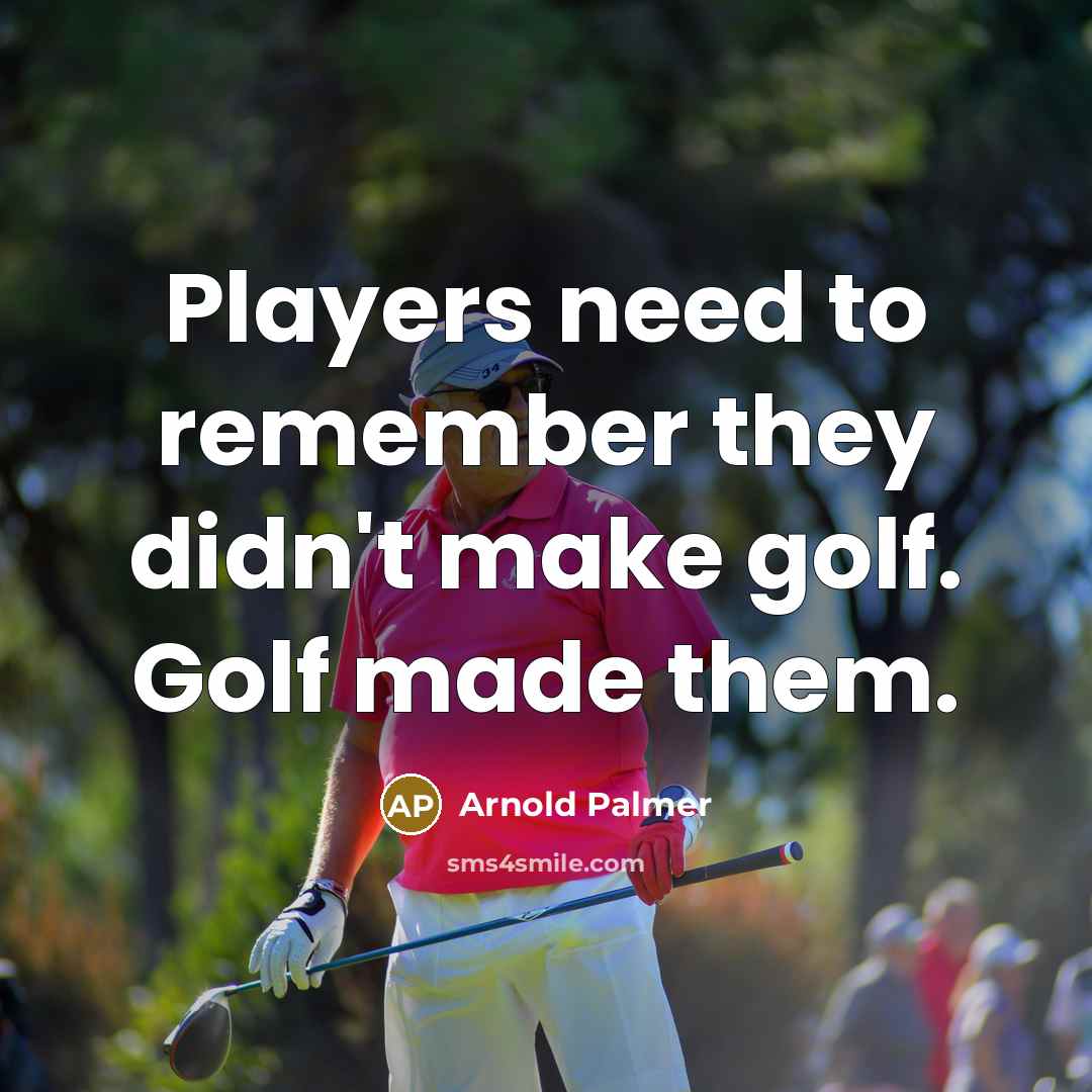 “Players need to remember they didn't make golf. Golf made…” quote by Arnold Palmer