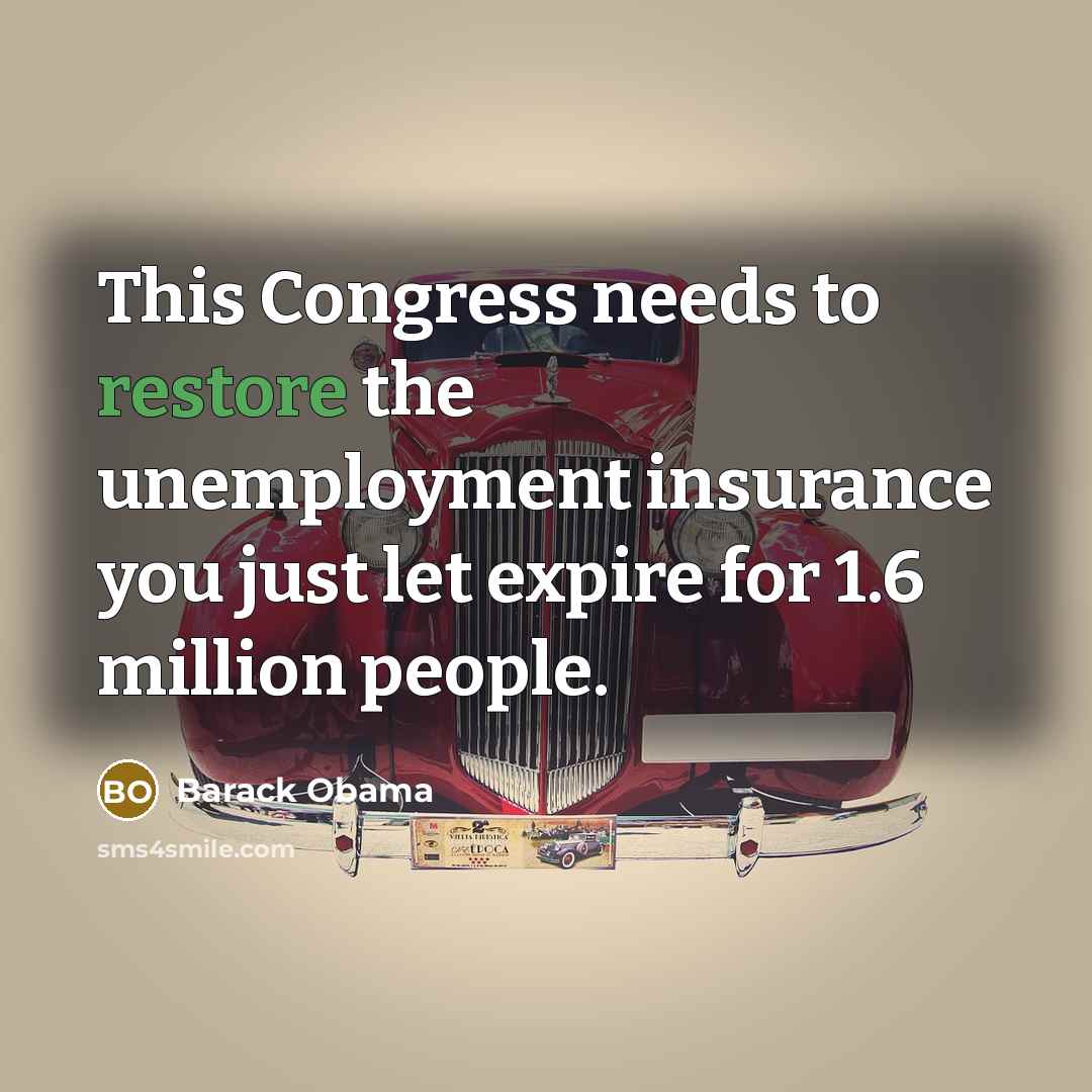 “This Congress needs to restore the unemployment insurance you just let expire for 1.6 million people.” quote by Barack Obama