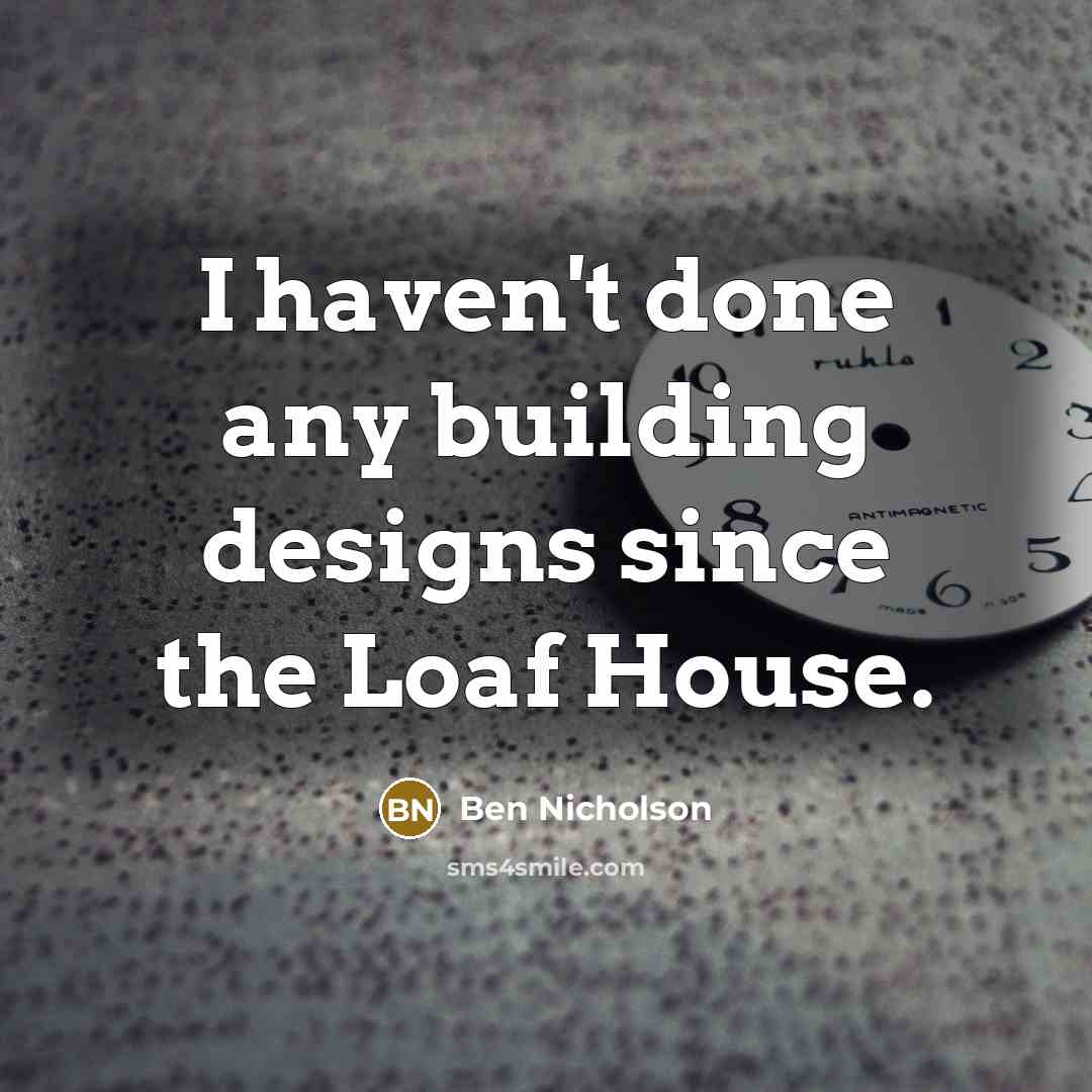 “I haven't done any building designs since the Loaf House.…” quote by Ben Nicholson