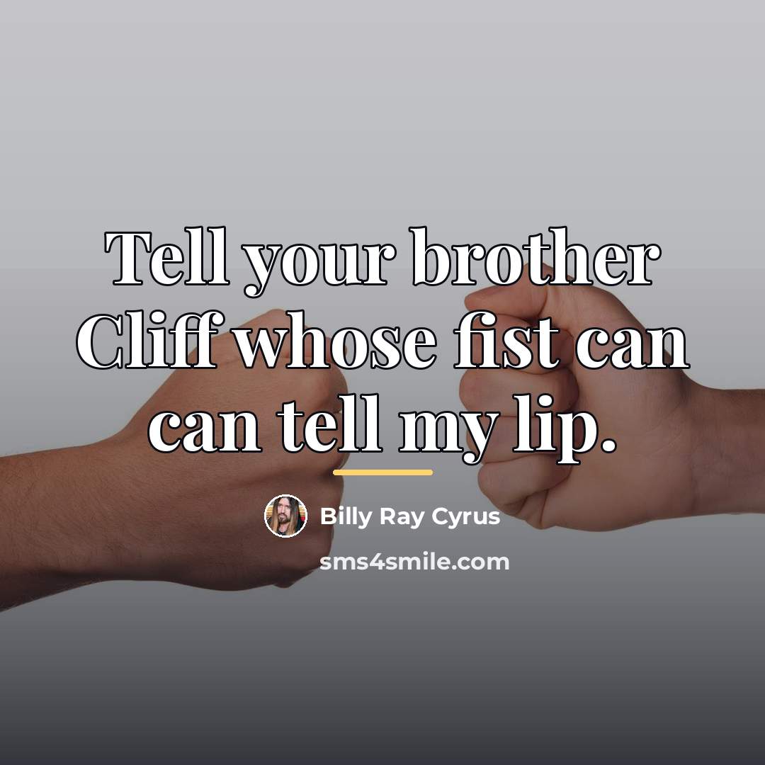 “Tell your brother Cliff whose fist can can tell my…” quote by Billy Ray Cyrus