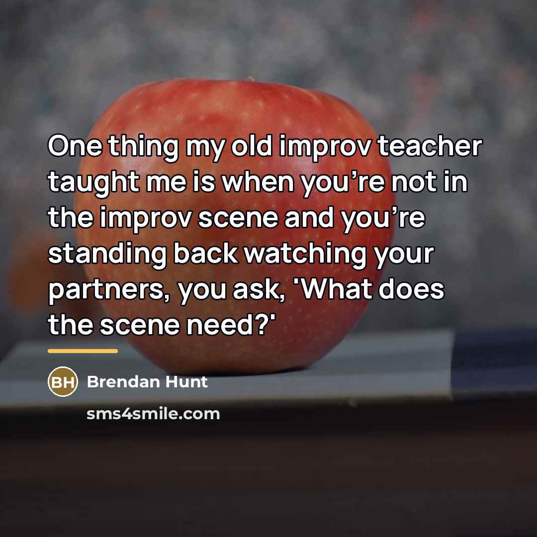 “One thing my old improv teacher taught me is when…” quote by Brendan Hunt