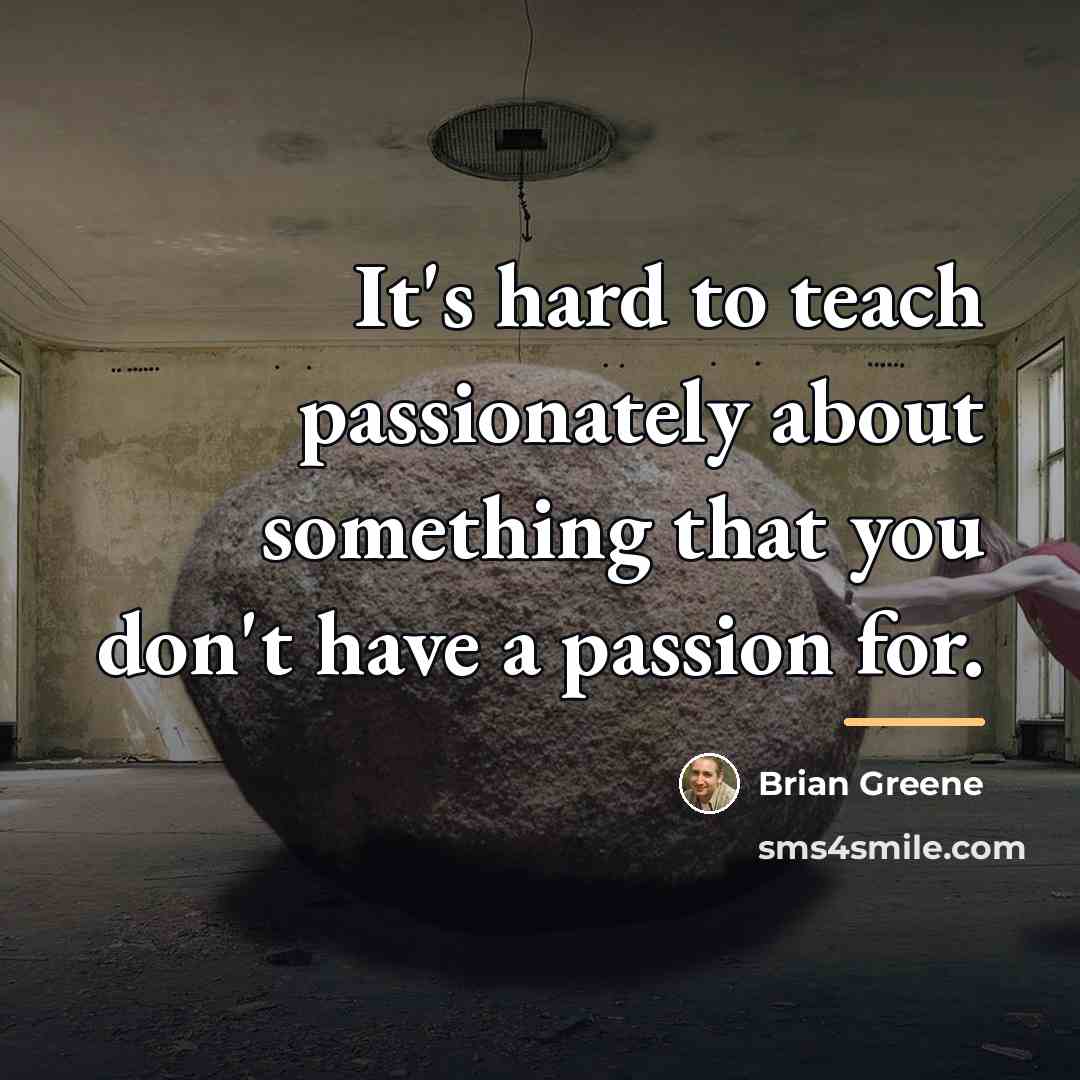 “It's hard to teach passionately about something that you don't…” quote by Brian Greene