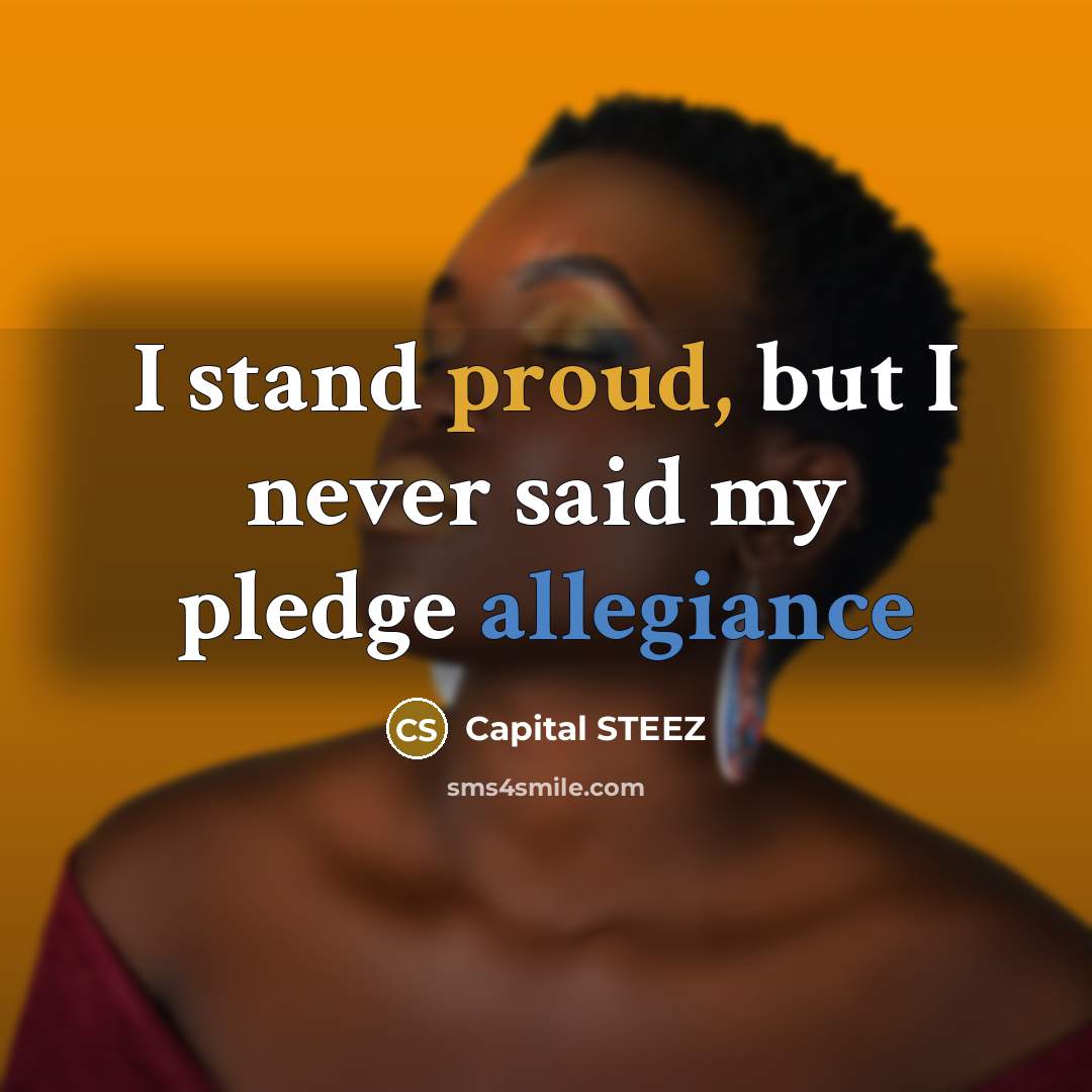 “I stand proud, but I never said my pledge allegiance…” quote by Capital STEEZ