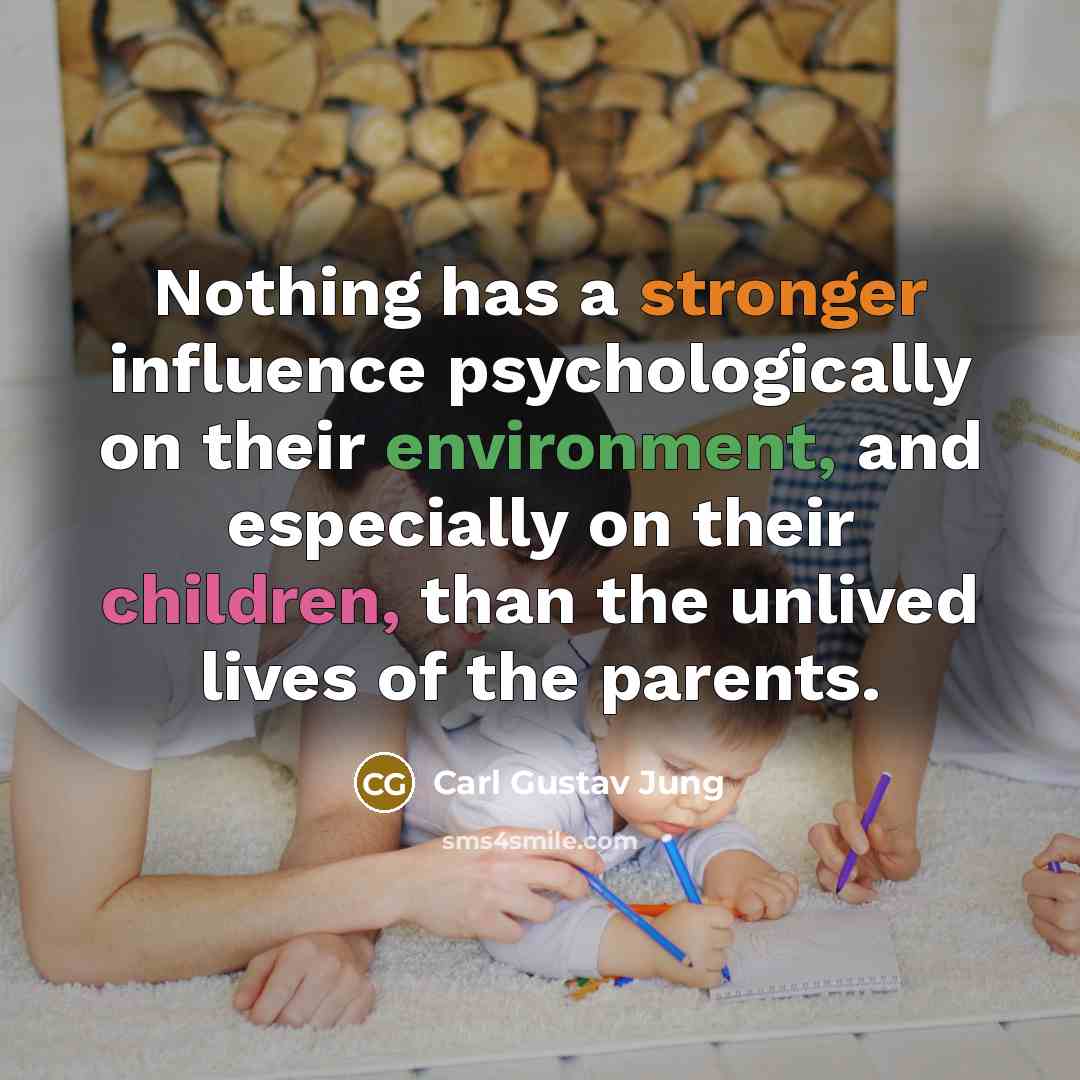 “Nothing has a stronger influence psychologically on their environment, and especially on their children, than the unlived lives of the parents.” quote by Carl Gustav Jung