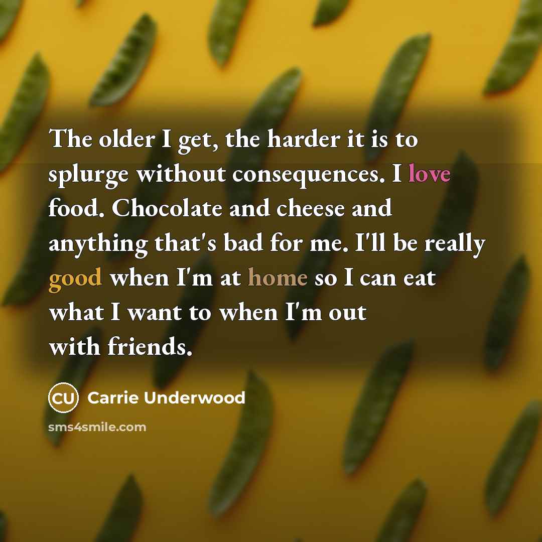 “The older I get, the harder it is to splurge…” quote by Carrie Underwood