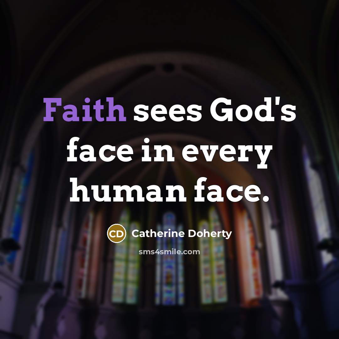“Faith sees God's face in every human face.…” quote by Catherine Doherty