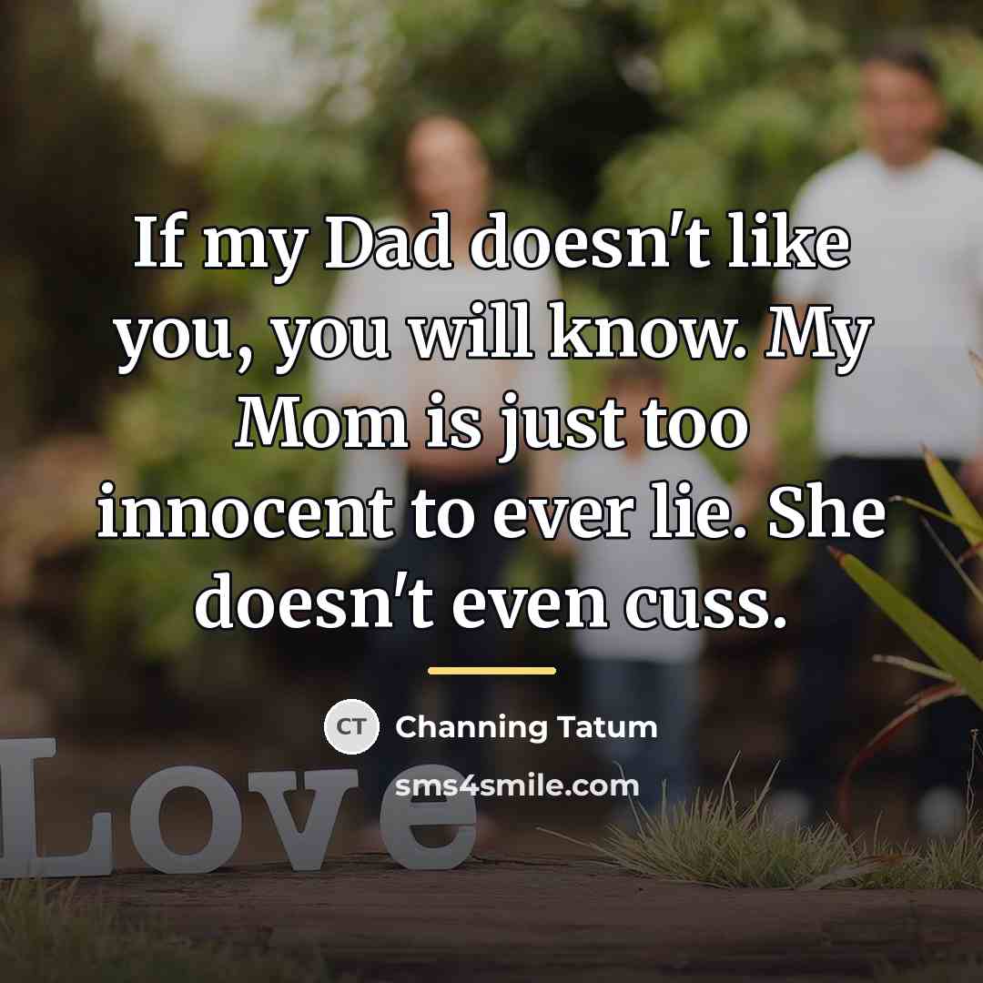 “If my Dad doesn't like you, you will know. My…” quote by Channing Tatum