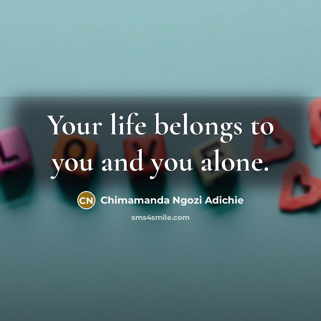 “Your life belongs to you and you alone.…” quote by Chimamanda Ngozi Adichie