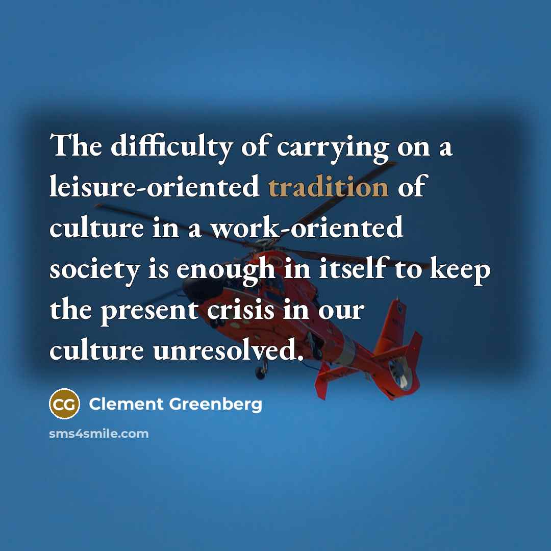 “The difficulty of carrying on a leisure-oriented tradition of culture…” quote by Clement Greenberg