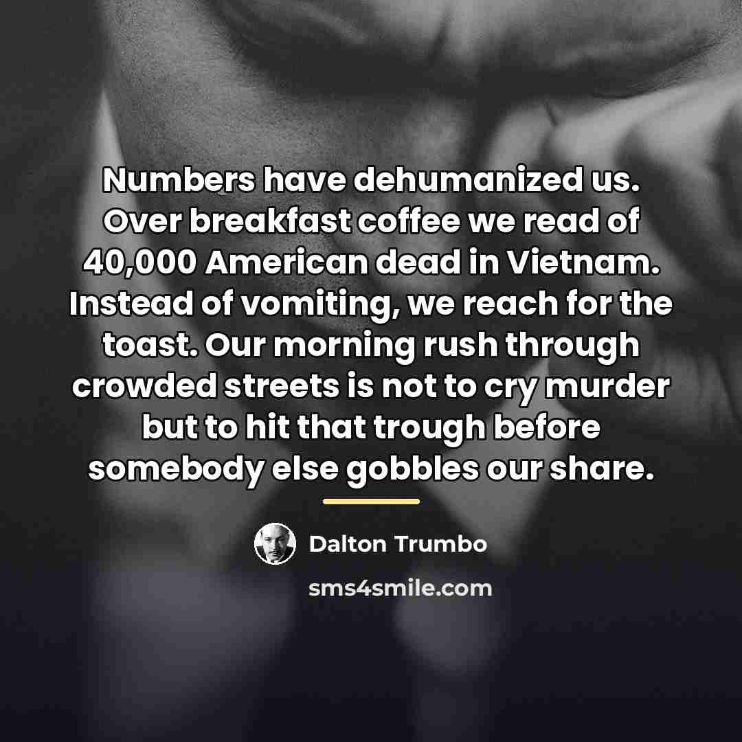 “Numbers have dehumanized us. Over breakfast coffee we read of…” quote by Dalton Trumbo