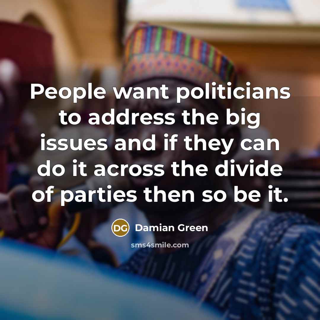 “People want politicians to address the big issues and if…” quote by Damian Green