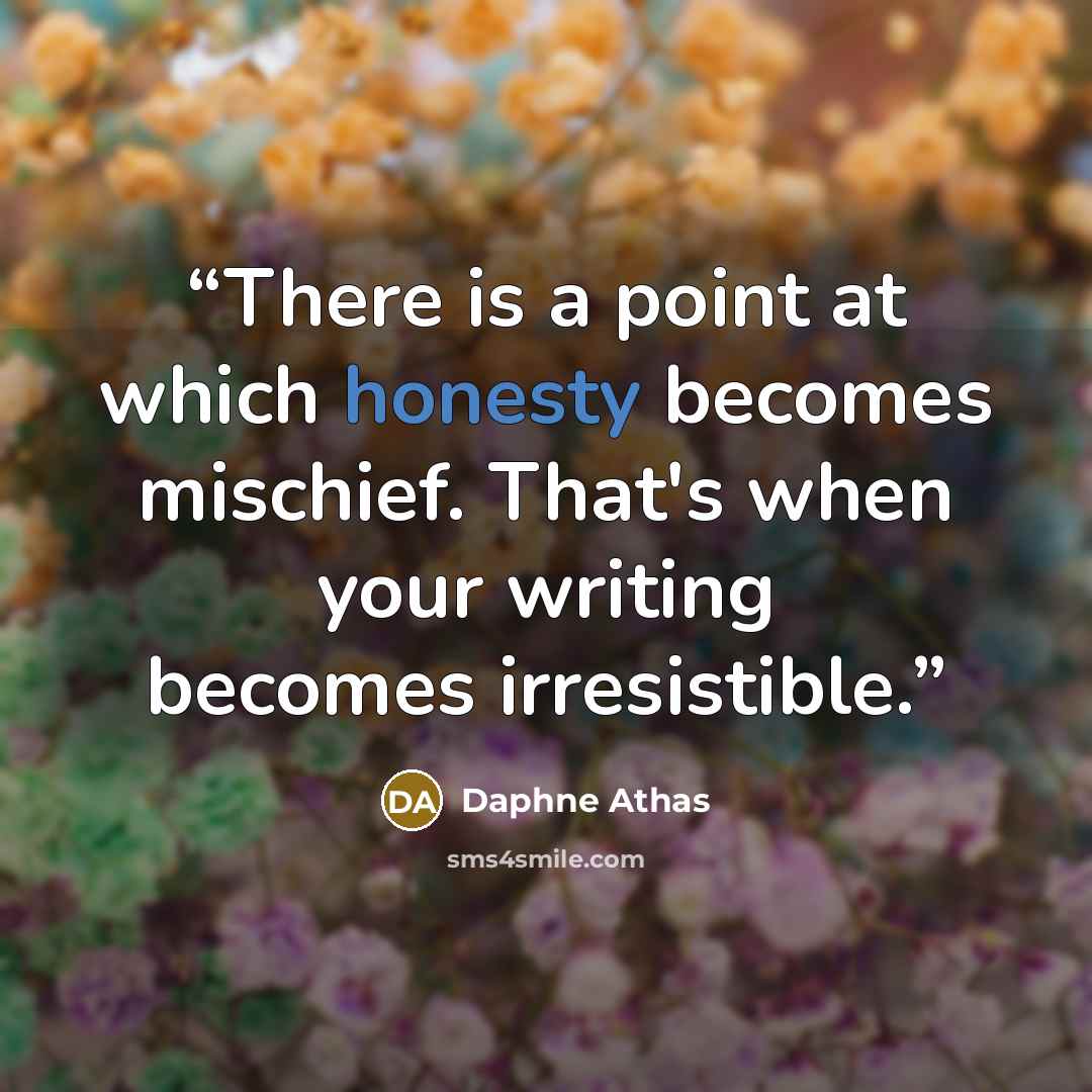 “There is a point at which honesty becomes mischief. That's when your writing becomes irresistible.” quote by Daphne Athas