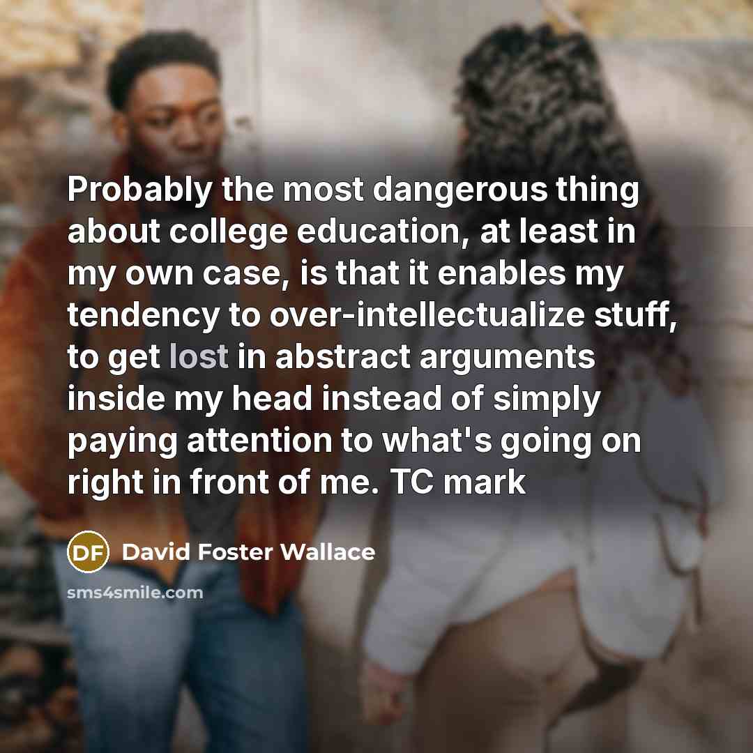 “Probably the most dangerous thing about college education, at least…” quote by David Foster Wallace