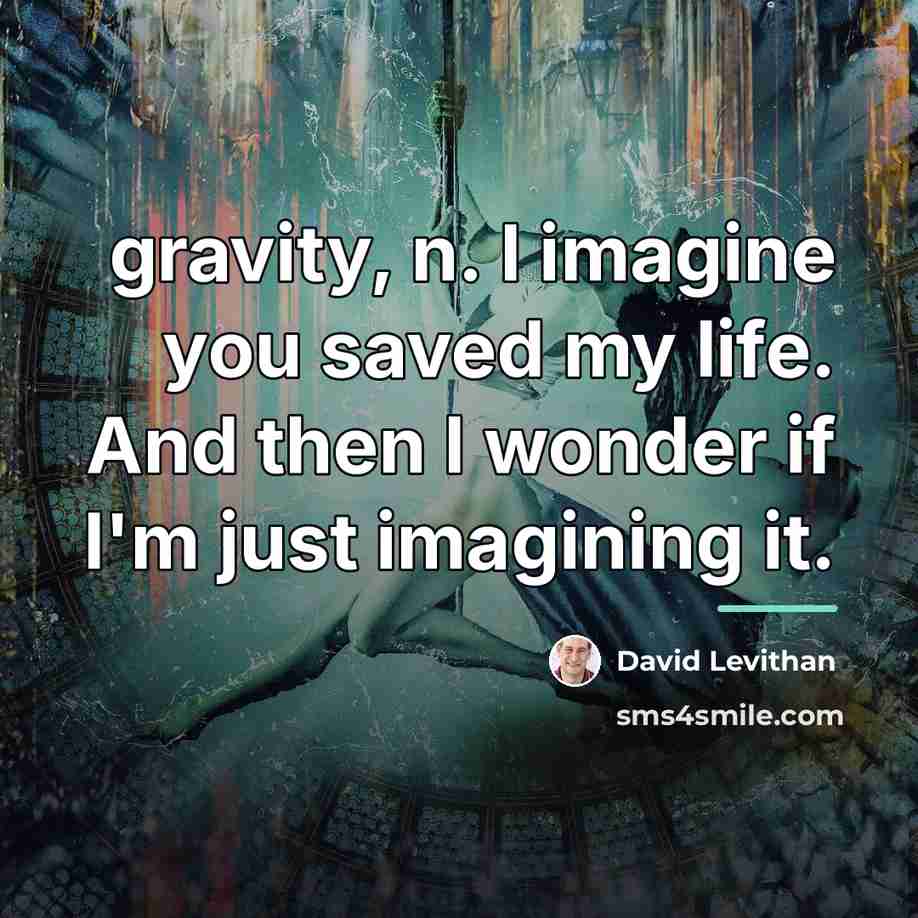 “gravity, n. I imagine you saved my life. And then…” quote by David Levithan