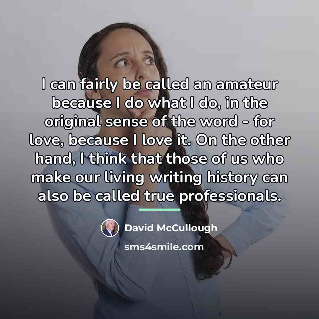“I can fairly be called an amateur because I do…” quote by David McCullough