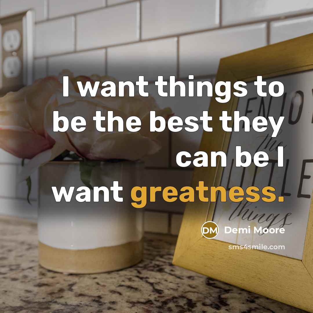 “I want things to be the best they can be…” quote by Demi Moore