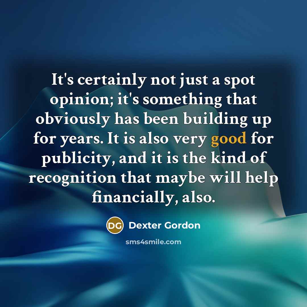 “It's certainly not just a spot opinion; it's something that…” quote by Dexter Gordon