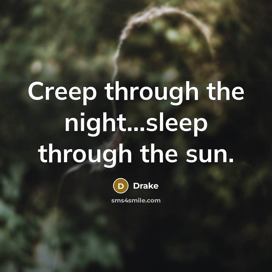 “Creep through the night...sleep through the sun.” quote by Drake
