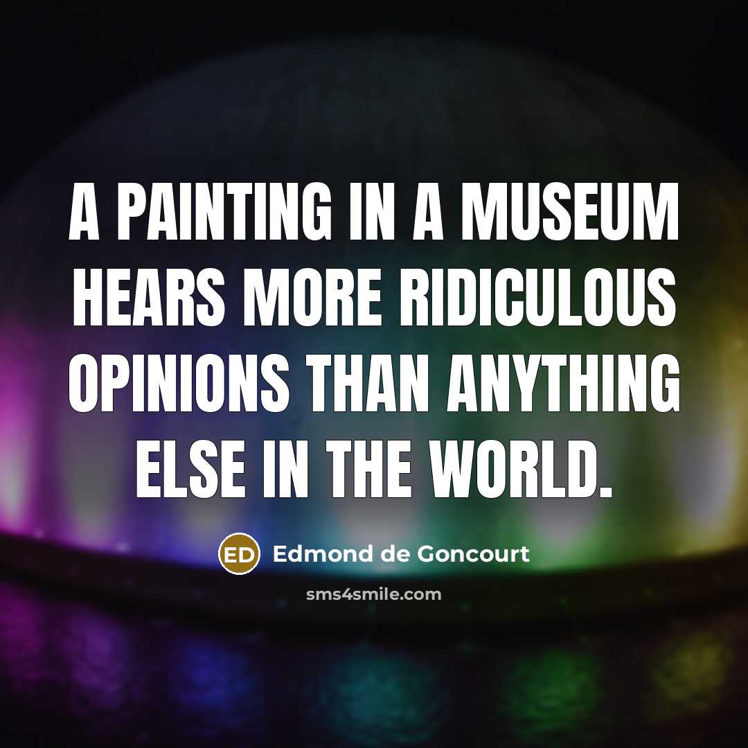 “A painting in a museum hears more ridiculous opinions than…” quote by Edmond de Goncourt