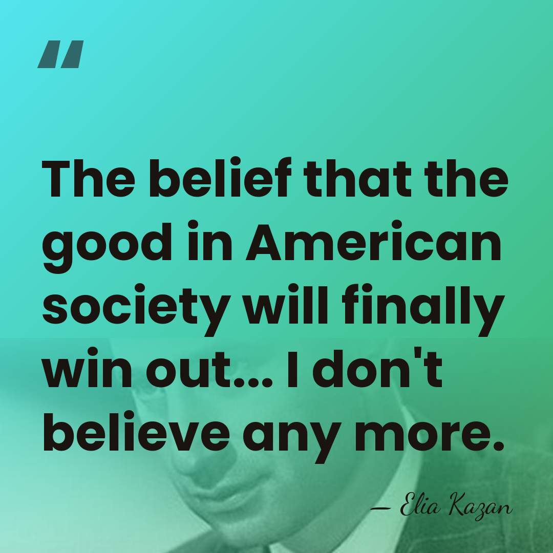 The belief that the good in American society will finally win out...&hellip; - Elia Kazan