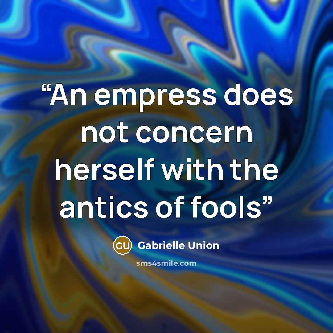 “An empress does not concern herself with the antics of fools” quote by Gabrielle Union
