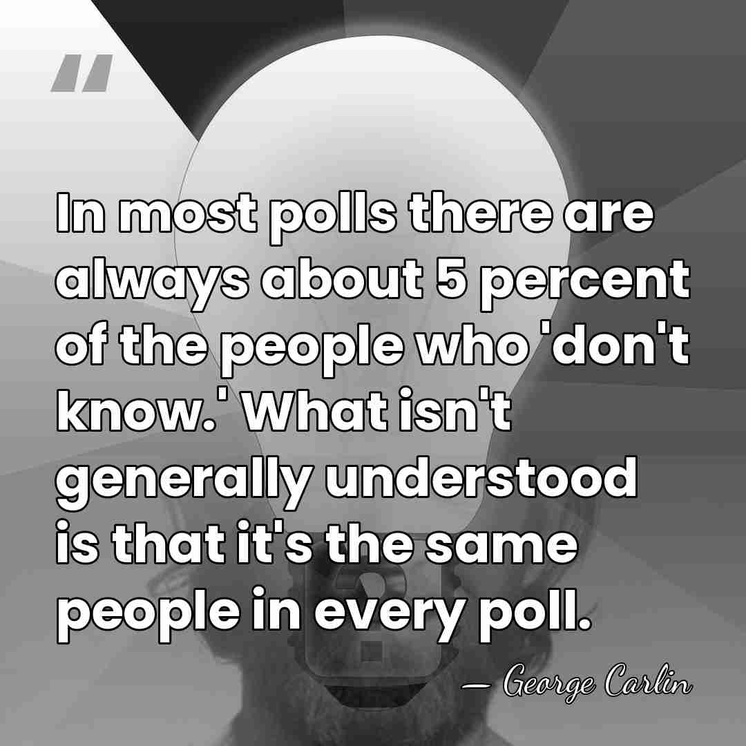 In most polls there are always about 5 percent of the people&hellip; - George Carlin