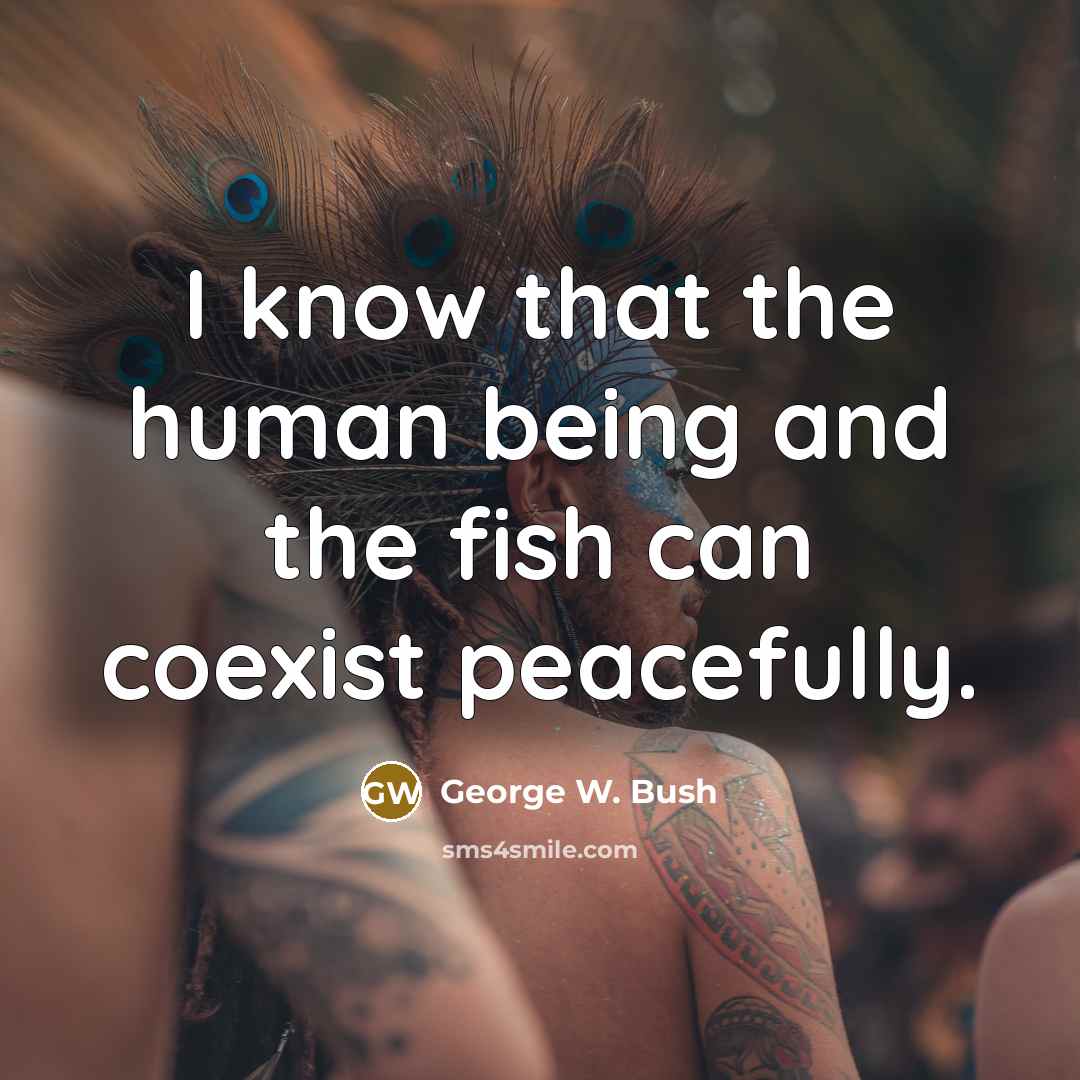 “I know that the human being and the fish can…” quote by George W. Bush