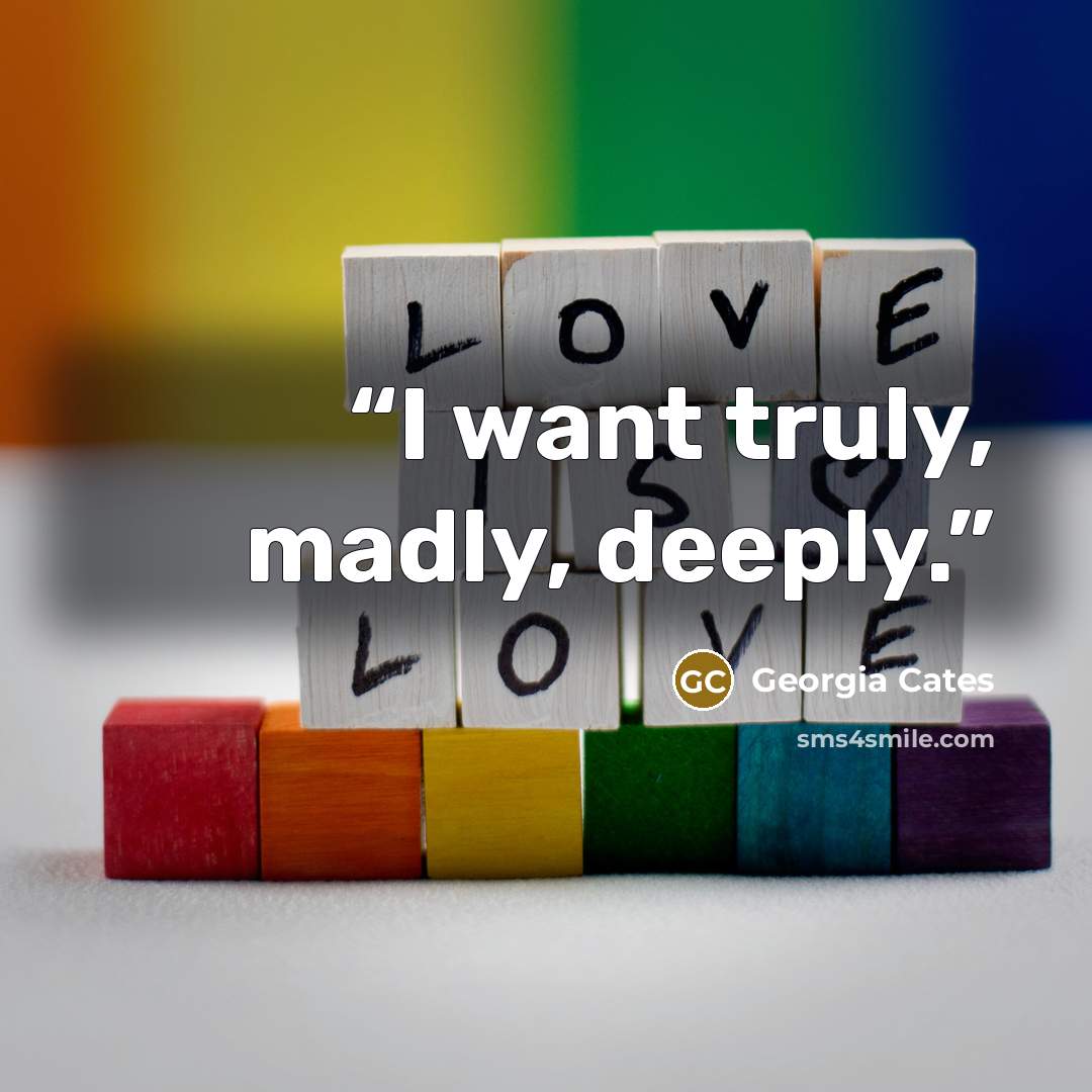 “I want truly, madly, deeply.” quote by Georgia Cates