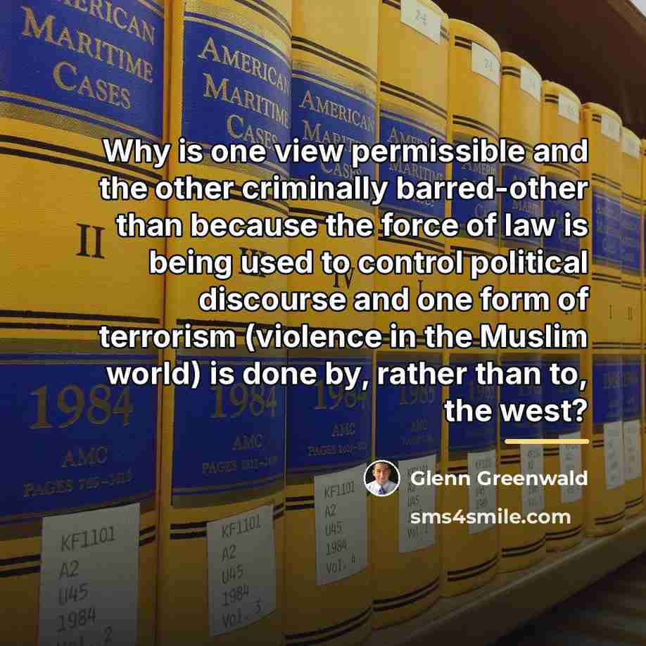“Why is one view permissible and the other criminally barred-other…” quote by Glenn Greenwald