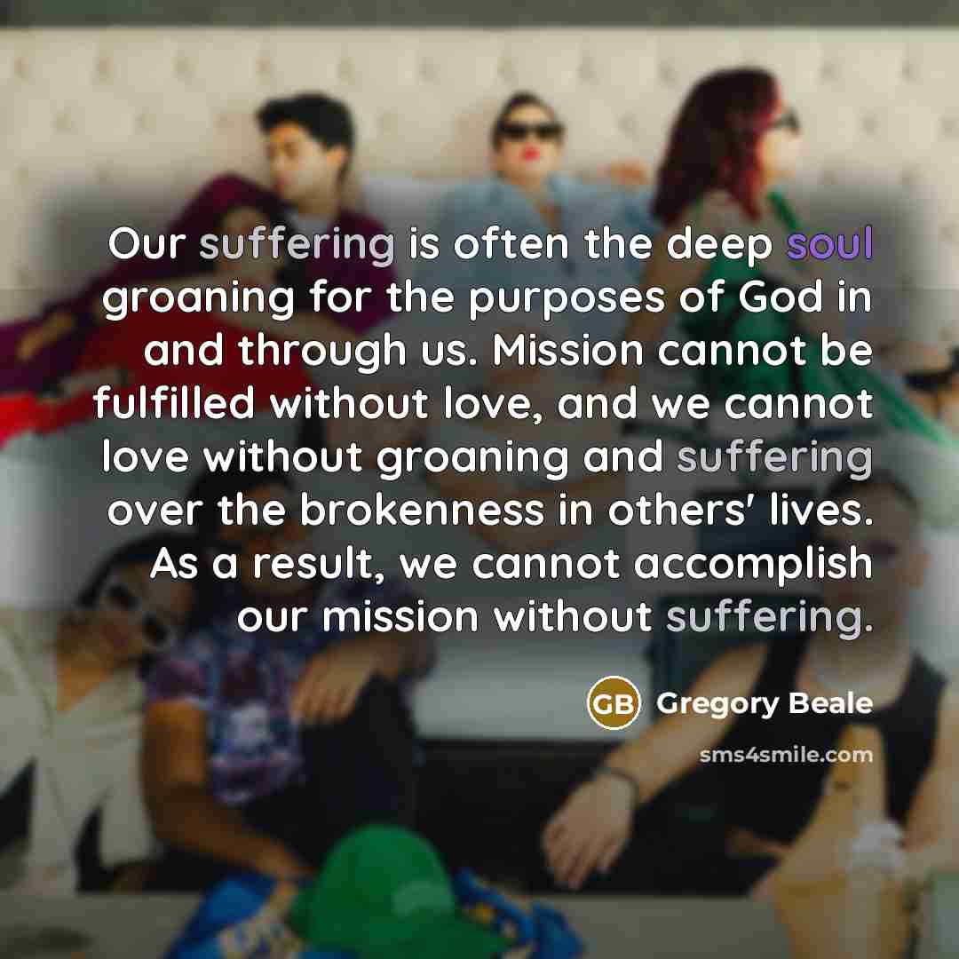 “Our suffering is often the deep soul groaning for the…” quote by Gregory Beale