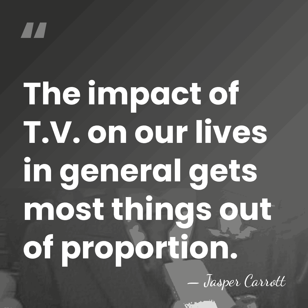 The impact of T.V. on our lives in general gets most things&hellip; - Jasper Carrott
