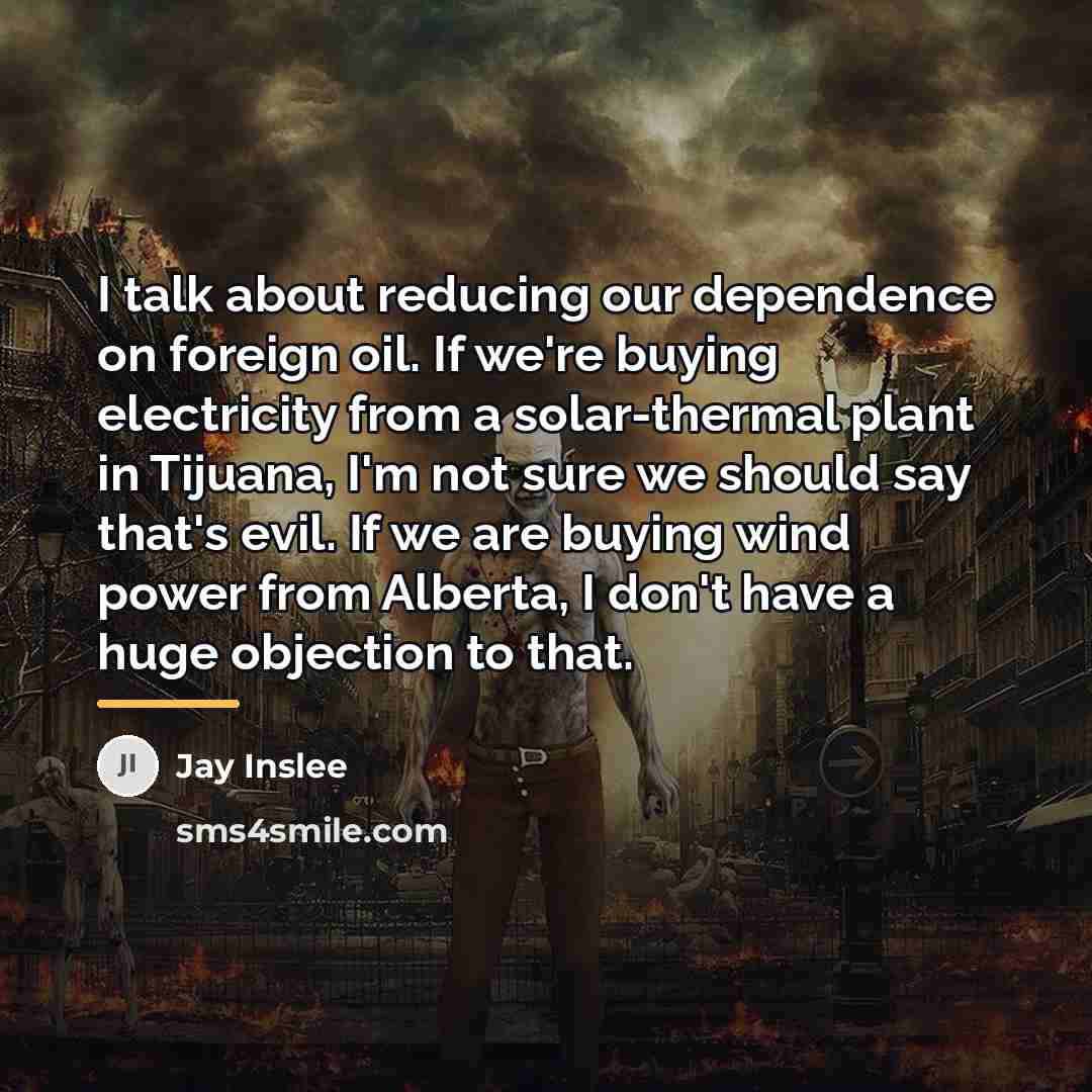 “I talk about reducing our dependence on foreign oil. If…” quote by Jay Inslee