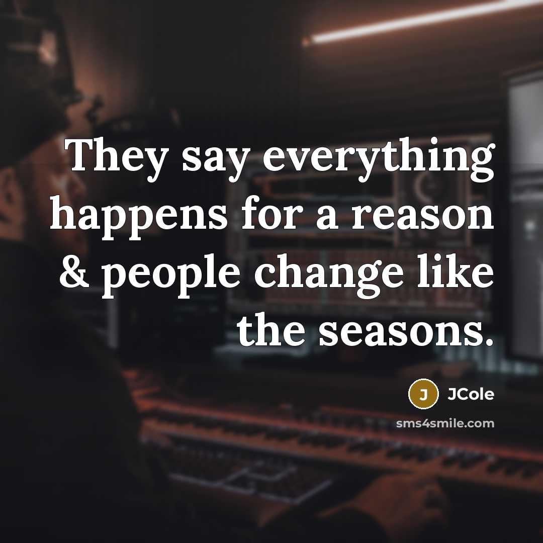 “They say everything happens for a reason & people change…” quote by JCole