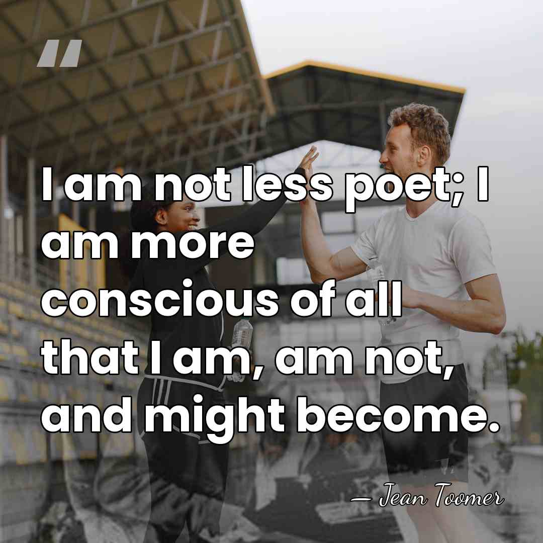 I am not less poet; I am more conscious of all that&hellip; - Jean Toomer