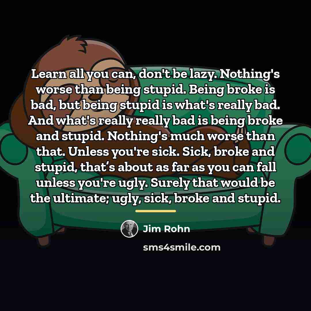 “Learn all you can, don't be lazy. Nothing's worse than…” quote by Jim Rohn