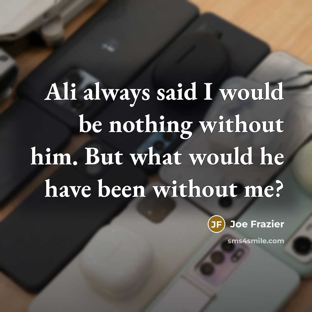 “Ali always said I would be nothing without him. But…” quote by Joe Frazier