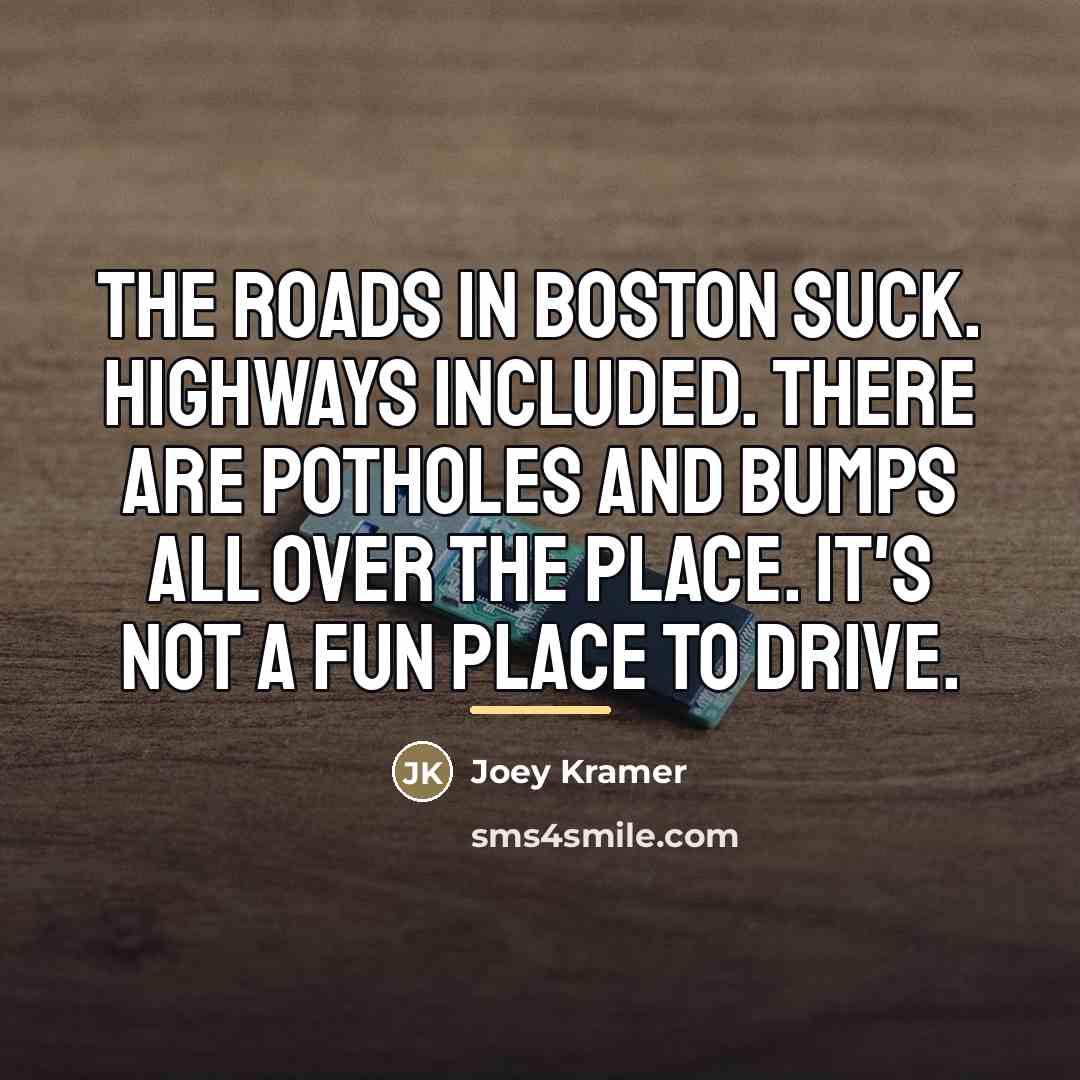 “The roads in Boston suck. Highways included. There are potholes…” quote by Joey Kramer