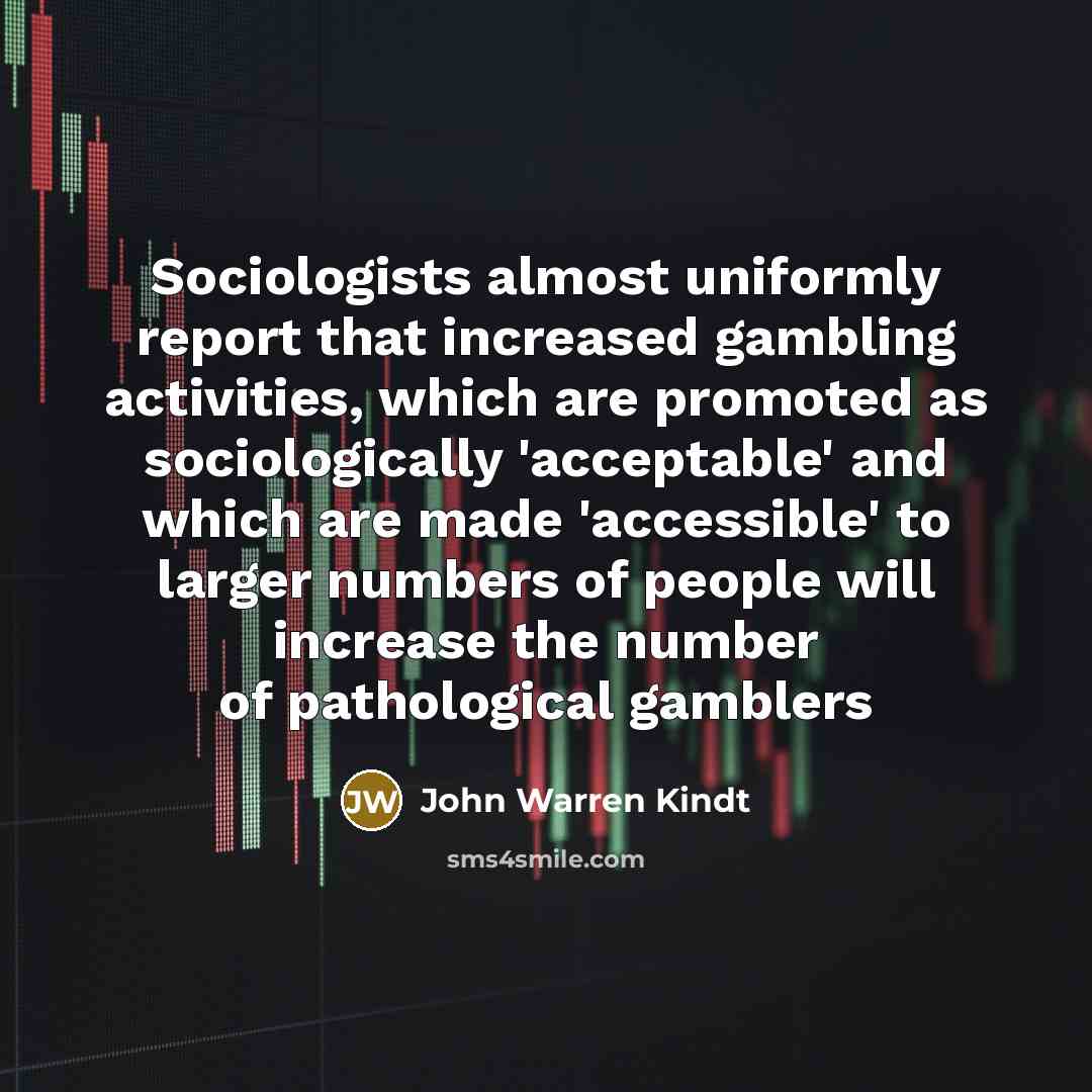 “Sociologists almost uniformly report that increased gambling activities, which are…” quote by John Warren Kindt