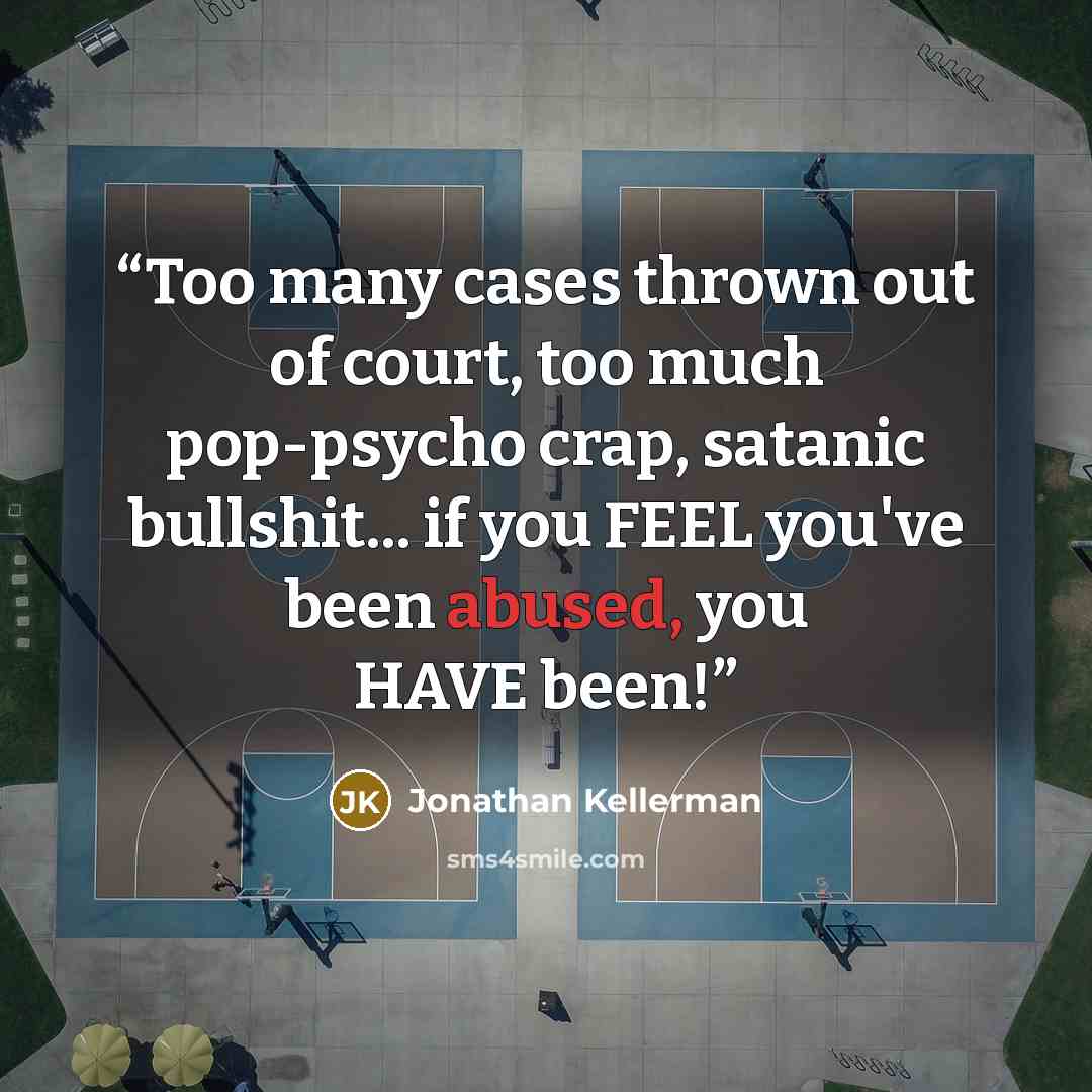 “Too many cases thrown out of court, too much pop-psycho crap, satanic bullshit... if you FEEL you've been abused, you HAVE been!” quote by Jonathan Kellerman