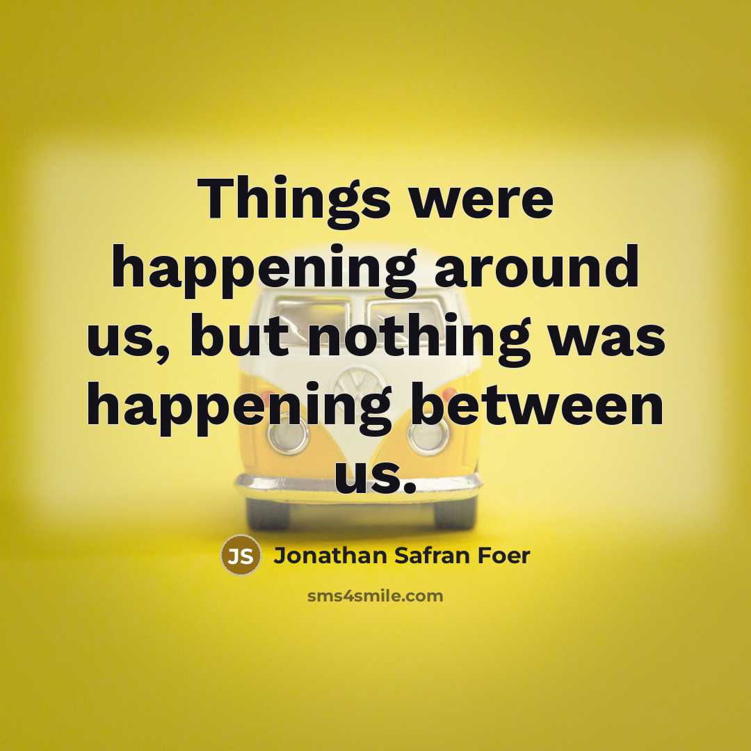 “Things were happening around us, but nothing was happening between…” quote by Jonathan Safran Foer