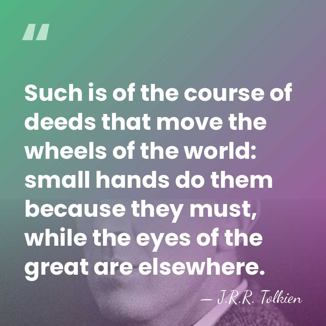Such is of the course of deeds that move the wheels of&hellip; - J.R.R. Tolkien