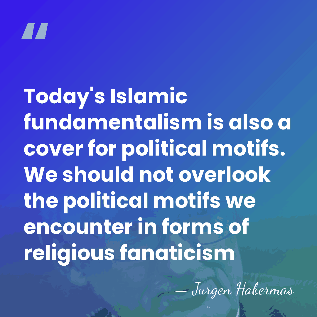 Today's Islamic fundamentalism is also a cover for political motifs. We should&hellip; - Jurgen Habermas