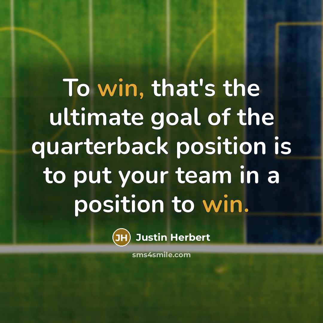 “To win, that's the ultimate goal of the quarterback position is to put your team in a position to win.” quote by Justin Herbert