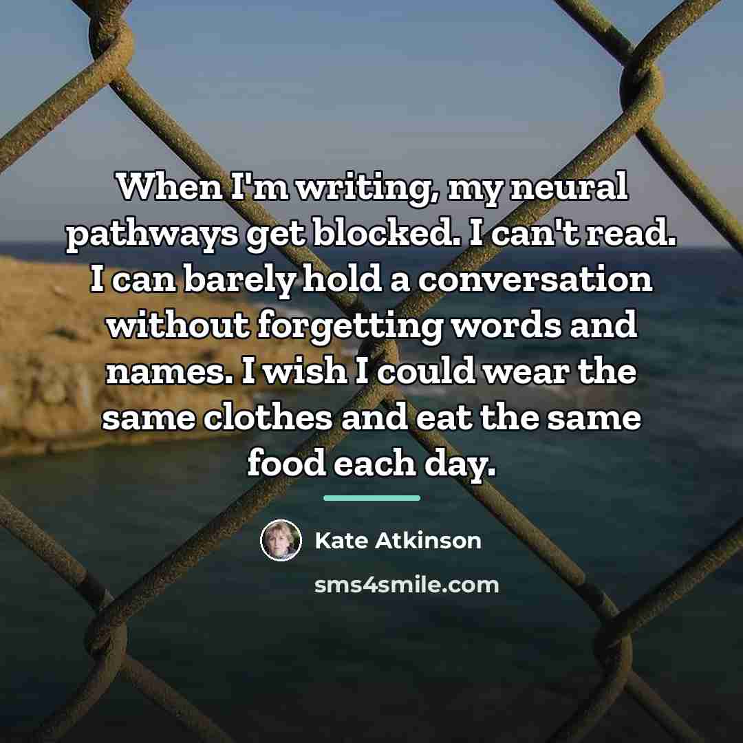 “When I'm writing, my neural pathways get blocked. I can't…” quote by Kate Atkinson