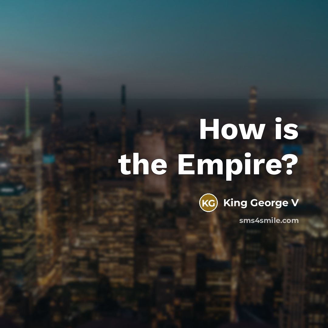 “How is the Empire?…” quote by King George V