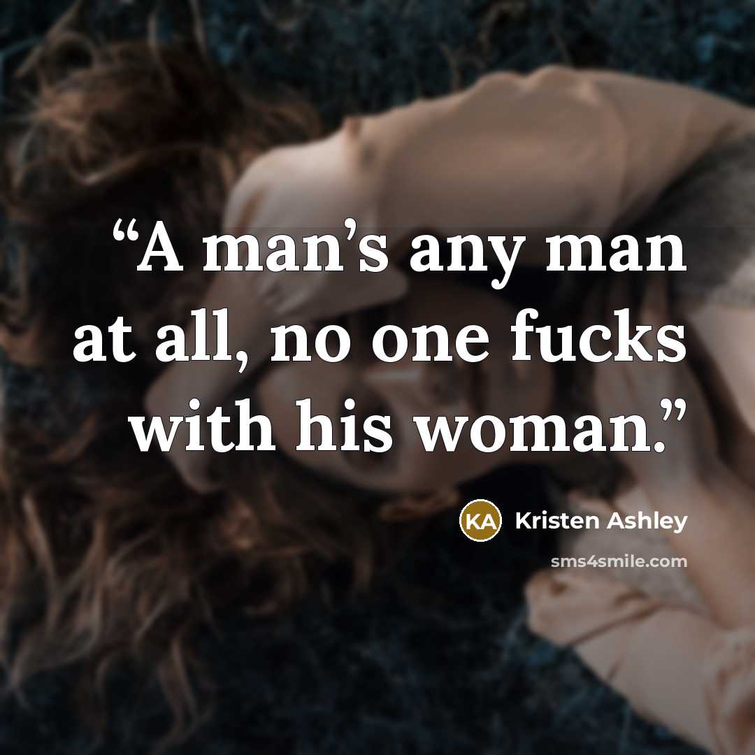“A man’s any man at all, no one fucks with his woman.” quote by Kristen Ashley