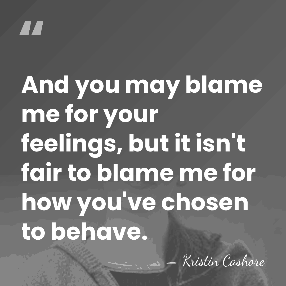 And you may blame me for your feelings, but it isn't fair&hellip; - Kristin Cashore