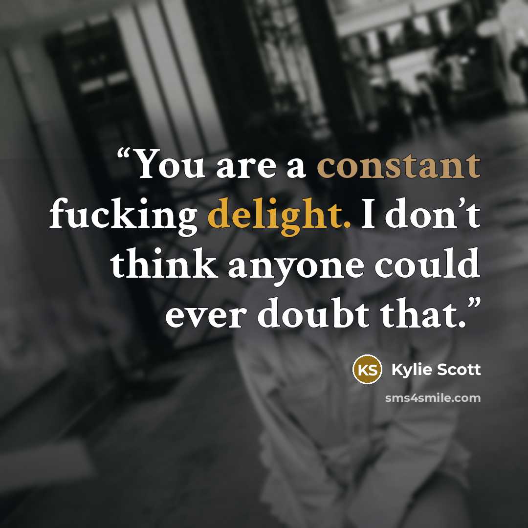 “You are a constant fucking delight. I don’t think anyone could ever doubt that.” quote by Kylie Scott