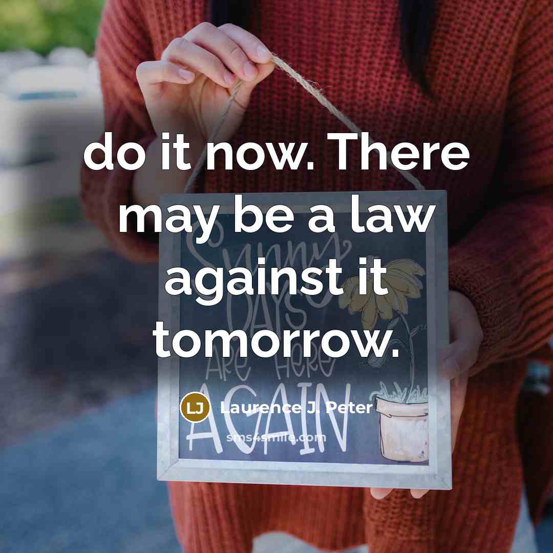 “do it now. There may be a law against it…” quote by Laurence J. Peter