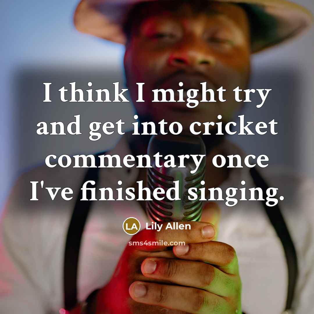 “I think I might try and get into cricket commentary…” quote by Lily Allen